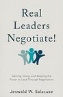 Real Leaders Negotiate Gaining Using and Keeping the Power to Lead Through Negotiation