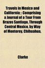 Travels in Mexico and California Comprising a Journal of a Tour From Brazos Santiago Through Central Mexico by Way of Monterey Chihuahua