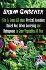 Urban Gardener  Learn All about Vertical Container Raised Bed Urban Gardening and Hydroponics to Grow Vegetables All Year Round