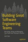 Building Great Software Engineering Teams Recruiting Hiring and Managing Your Team from Startup to Success