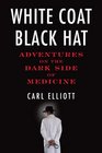White Coat Black Hat Adventures on the Dark Side of Medicine