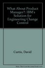 What About Product Manager IBM's Solution for Engineering Change Control