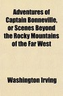 Adventures of Captain Bonneville or Scenes Beyond the Rocky Mountains of the Far West