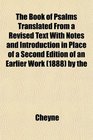 The Book of Psalms Translated From a Revised Text With Notes and Introduction in Place of a Second Edition of an Earlier Work  by the