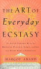 The Art of Everyday Ecstasy The Seven Tantric Keys for Bringing Passion Spirit and Joy Into Every Part of Your Life