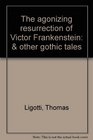The agonizing resurrection of Victor Frankenstein  other gothic tales