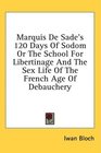 Marquis De Sade's 120 Days Of Sodom Or The School For Libertinage And The Sex Life Of The French Age Of Debauchery