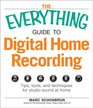 The Everything Guide to Digital Home Recording Tips tools and techniques for studio sound at home