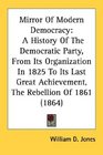 Mirror Of Modern Democracy A History Of The Democratic Party From Its Organization In 1825 To Its Last Great Achievement The Rebellion Of 1861