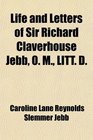 Life and Letters of Sir Richard Claverhouse Jebb O M LITT D