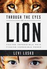 Through the Eyes of a Lion Facing Impossible Pain Finding Incredible Power