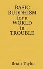 BASIC BUDDHISM FOR A WORLD IN TROUBLE
