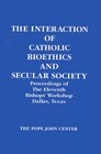 The Interaction of Catholic Bioethics and Secular Society Proceedings of the Eleventh Bishops' Workshop Dallas Texas