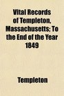 Vital Records of Templeton Massachusetts To the End of the Year 1849