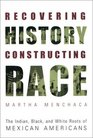 Recovering History Constructing Race The Indian Black and White Roots of Mexican Americans