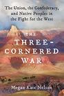 The ThreeCornered War The Union the Confederacy and Native Peoples in the Fight for the West