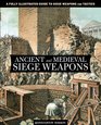 Ancient and Medieval Siege Weapons A Fully Illustrated Guide to Siege Weapons and Tactics