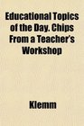 Educational Topics of the Day Chips From a Teacher's Workshop