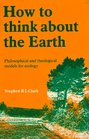 How to Think About the Earth Philosophical and Theological Models for Ecology