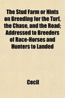 The Stud Farm or Hints on Breeding for the Turf the Chase and the Road Addressed to Breeders of RaceHorses and Hunters to Landed