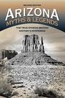 Arizona Myths and Legends The True Stories behind History's Mysteries