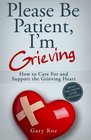 Please Be Patient I'm Grieving How to Care For and Support the Grieving Heart