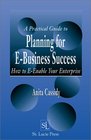 A Practical Guide to Planning for EBusiness Success  How to Eenable Your Enterprise
