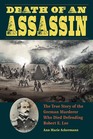 Death of an Assassin The True Story of the German Murderer Who Died Defending Robert E Lee