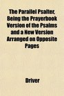 The Parallel Psalter Being the Prayerbook Version of the Psalms and a New Version Arranged on Opposite Pages