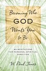 Becoming Who God Wants You to Be 60 Meditations for Personal Spiritual Direction