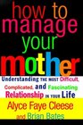 How to Manage Your Mother Understanding the Most Difficult Complicated and Fascinating Relationship in Your Life