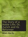 The Story of a Noble Life Or Zurich and Its Reformer