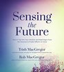 Sensing the Future How to Tap Into Your Intuition and Read Signs From the Universe to Predict What's to Come