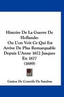 Histoire De La Guerre De Hollande Ou L'on Voit Ce Qui Est Arrive De Plus Remarquable Depuis L'Anne 1672 Jusques En 1677