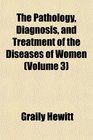 The Pathology Diagnosis and Treatment of the Diseases of Women