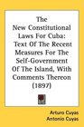 The New Constitutional Laws For Cuba Text Of The Recent Measures For The SelfGovernment Of The Island With Comments Thereon