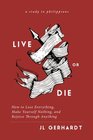 Live or Die: How to Lose Everything, Make Yourself Nothing, and Rejoice Through Anything