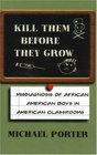 Kill Them Before They Grow The Misdiagnosis of African American Boys in America's Classrooms
