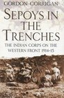 Sepoys in the Trenches The Indian Corps on the Western Front 191415