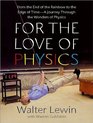 For the Love of Physics From the End of the Rainbow to the Edge of TimeA Journey Through the Wonders of Physics