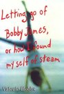 Letting Go of Bobby James Or How I Found My Self of Steam