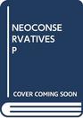 The Neoconservatives The Men Who Are Changing America's Politics