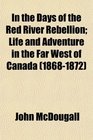 In the Days of the Red River Rebellion Life and Adventure in the Far West of Canada