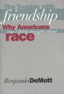 The Trouble with Friendship  Why Americans Can't Think Straight About Race
