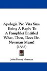 Apologia Pro Vita Sua Being A Reply To A Pamphlet Entitled What Then Does Dr Newman Mean