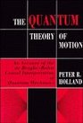 The Quantum Theory of Motion  An Account of the de BroglieBohm Causal Interpretation of Quantum Mechanics