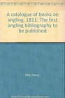 A catalogue of books on angling 1811 The first angling bibliography to be published