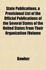 State Publications a Provisional List of the Official Publications of the Several States of the United States From Their Organization Volume