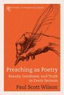 Preaching as Poetry Beauty Goodness and Truth in Every Sermon