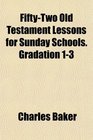 FiftyTwo Old Testament Lessons for Sunday Schools Gradation 13